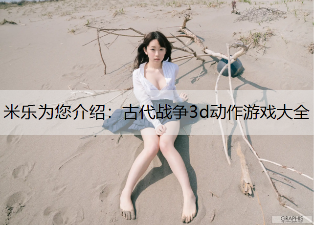 <strong>米乐为您介绍：古代战争3d动作游戏大全</strong>